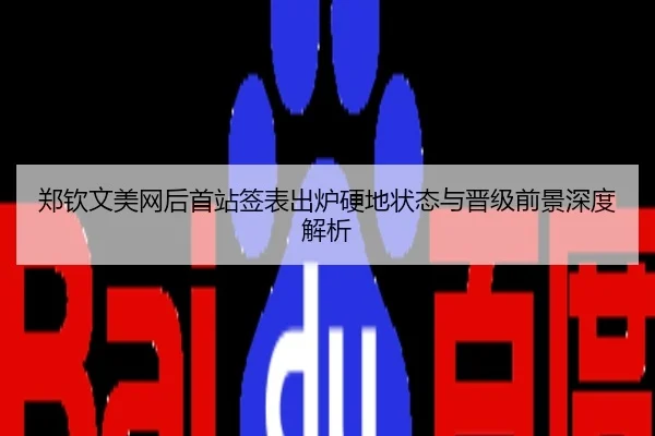 郑钦文美网后首站签表出炉硬地状态与晋级前景深度解析