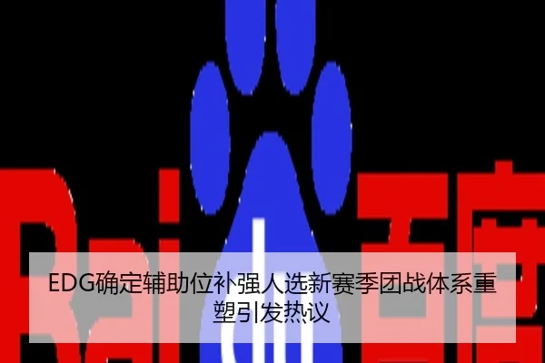EDG确定辅助位补强人选新赛季团战体系重塑引发热议