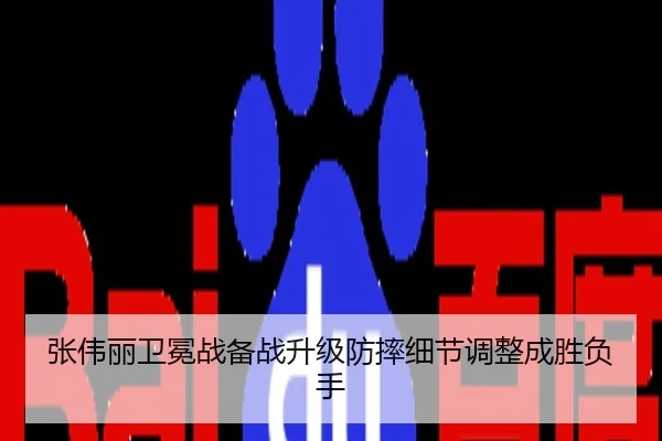 张伟丽卫冕战备战升级防摔细节调整成胜负手