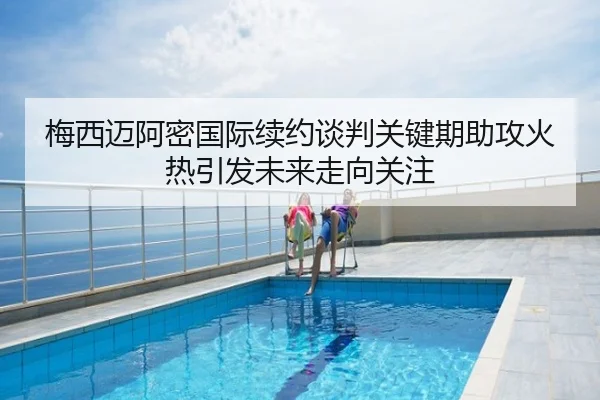 梅西迈阿密国际续约谈判关键期助攻火热引发未来走向关注