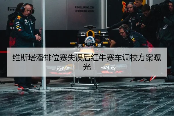 维斯塔潘排位赛失误后红牛赛车调校方案曝光